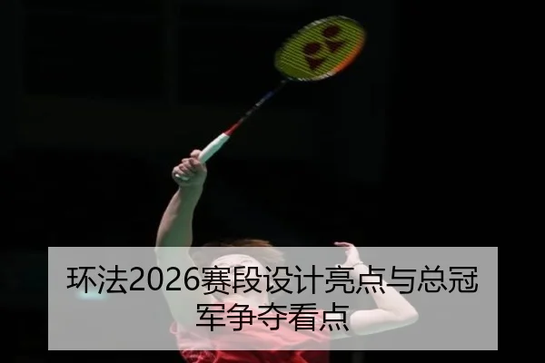 环法2026赛段设计亮点与总冠军争夺看点