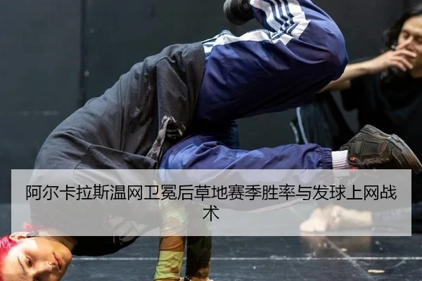 阿尔卡拉斯温网卫冕后草地赛季胜率与发球上网战术